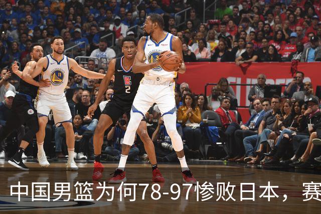 中国男篮为何78-97惨败日本，赛后郭士强毫不客气说出原因，很清醒也很无奈