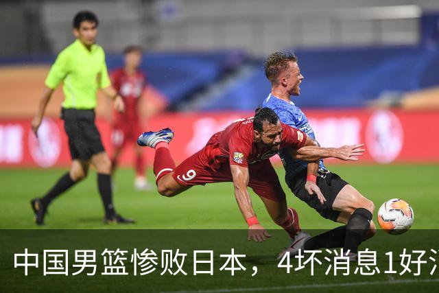 中国男篮惨败日本，4坏消息1好消息，防守问题曝光，郭士强或下课